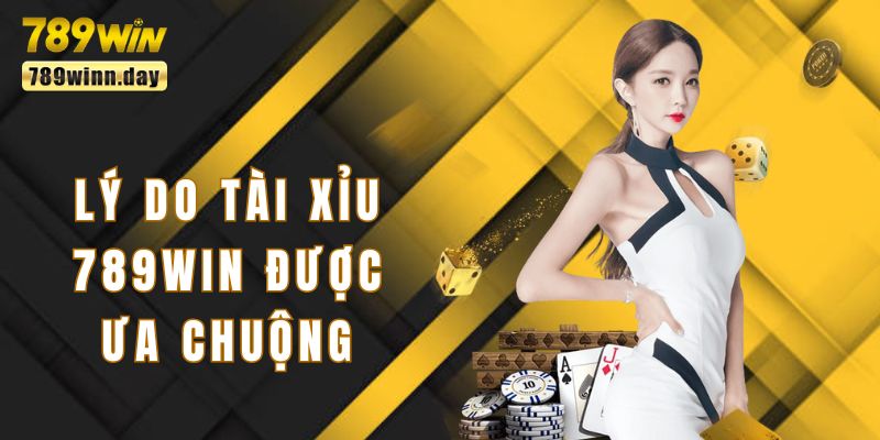 Lý do khách hàng ưa chuộng chơi tài xỉu tại 789win