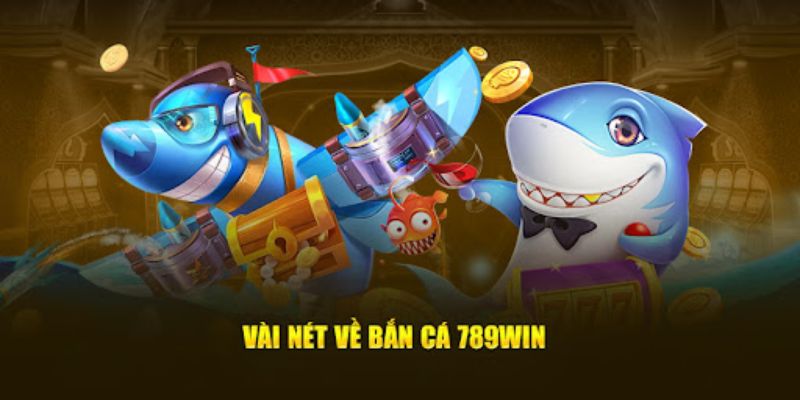 Vài nét về bắn cá đổi thưởng 789Win