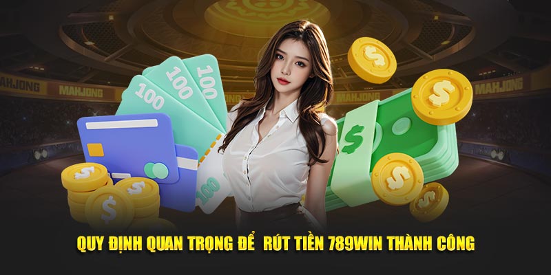 Quy định quan trọng để  rút tiền 789Win thành công